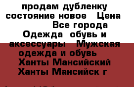 продам дубленку состояние новое › Цена ­ 6 000 - Все города Одежда, обувь и аксессуары » Мужская одежда и обувь   . Ханты-Мансийский,Ханты-Мансийск г.